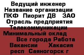 Ведущий инженер › Название организации ­ ПКФ "Пиорит-ДВ", ЗАО › Отрасль предприятия ­ Телекоммуникации › Минимальный оклад ­ 40 000 - Все города Работа » Вакансии   . Хакасия респ.,Саяногорск г.